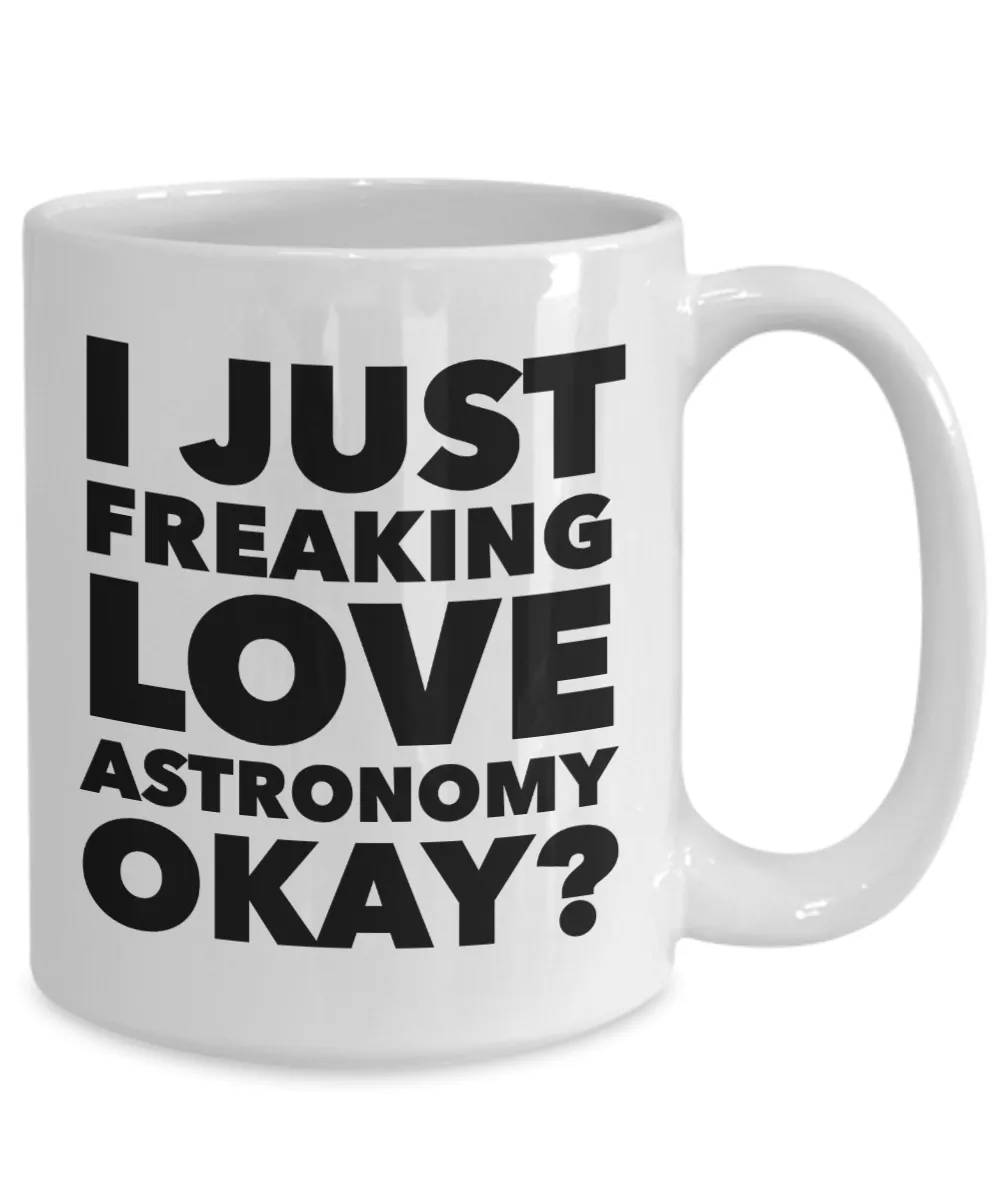 Astronomer Gifts I Just Freaking Love Astronomy Okay Funny Mug Ceramic Coffee Cup