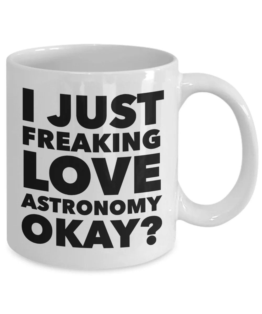 Astronomer Gifts I Just Freaking Love Astronomy Okay Funny Mug Ceramic Coffee Cup