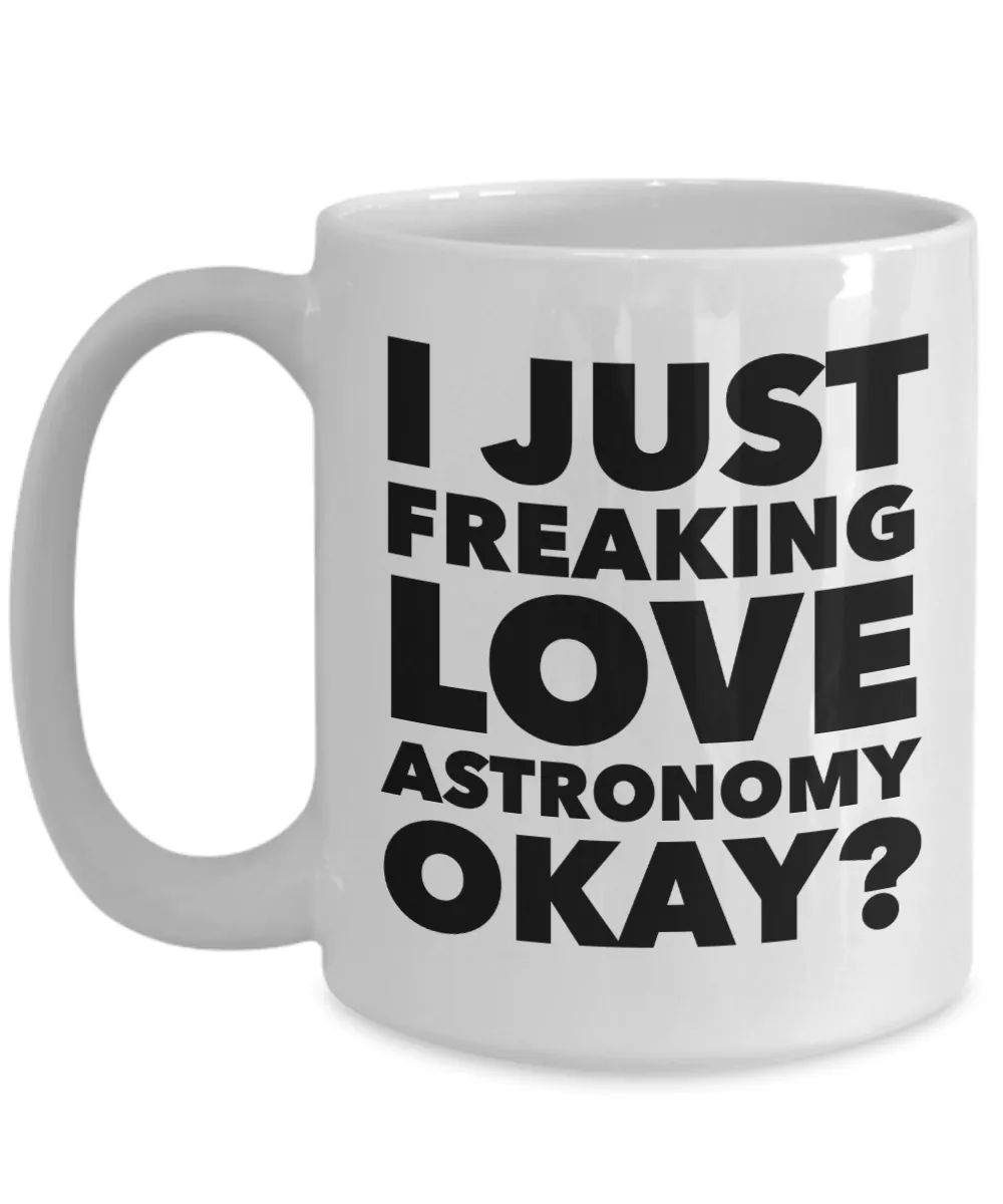 Astronomer Gifts I Just Freaking Love Astronomy Okay Funny Mug Ceramic Coffee Cup