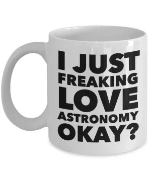 Astronomer Gifts I Just Freaking Love Astronomy Okay Funny Mug Ceramic Coffee Cup