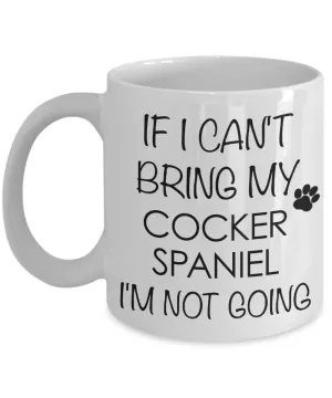 Cocker Spaniel Dog Gifts If I Can't Bring My Cocker Spaniel I'm Not Going Mug Ceramic Coffee Cup