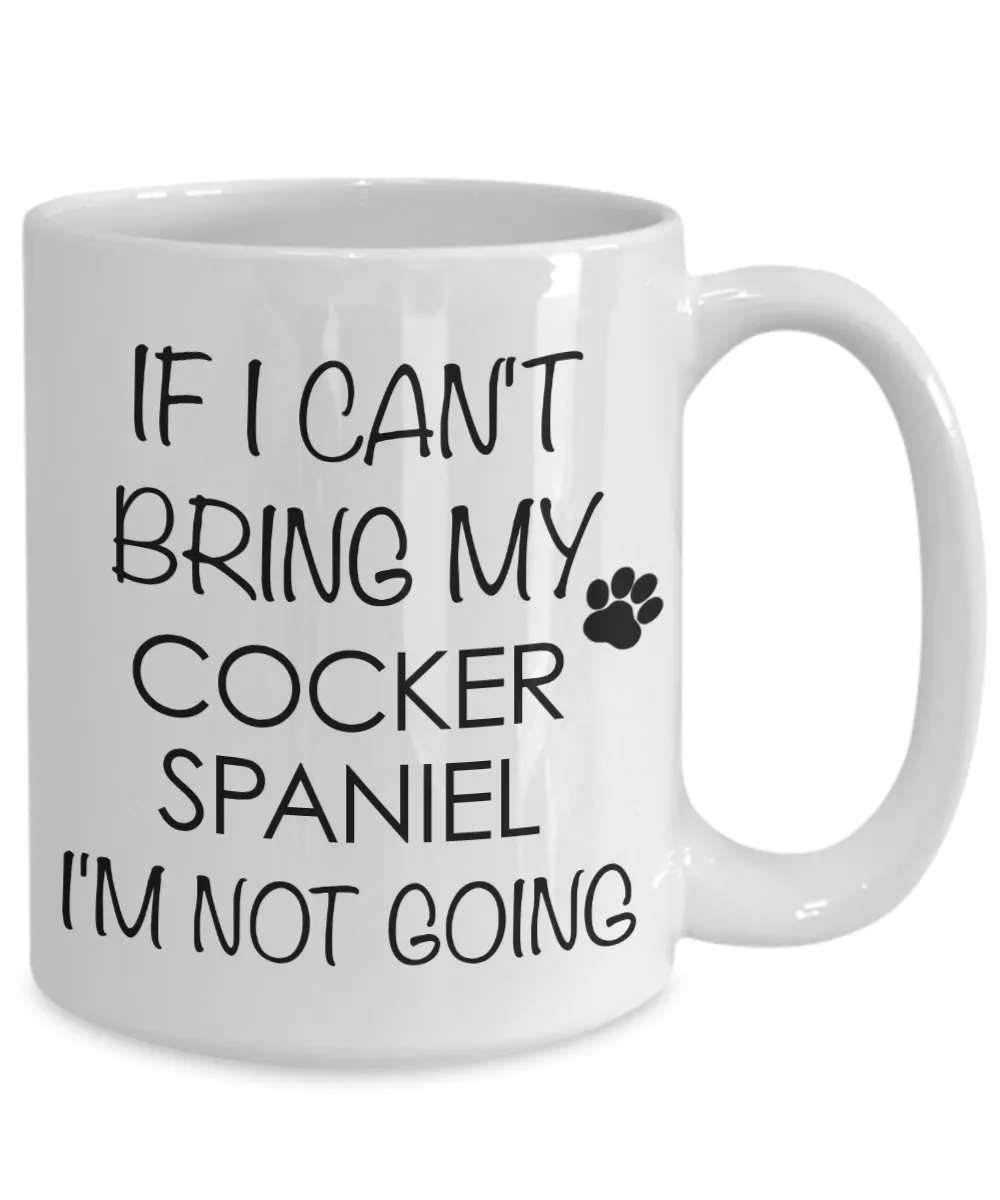 Cocker Spaniel Dog Gifts If I Can't Bring My Cocker Spaniel I'm Not Going Mug Ceramic Coffee Cup