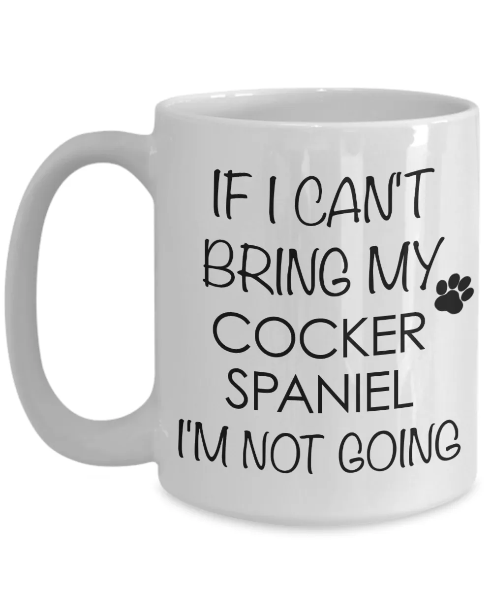 Cocker Spaniel Dog Gifts If I Can't Bring My Cocker Spaniel I'm Not Going Mug Ceramic Coffee Cup