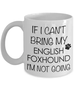 English Foxhound Dog Gifts If I Can't Bring My English Foxhound I'm Not Going Mug Ceramic Coffee Cup