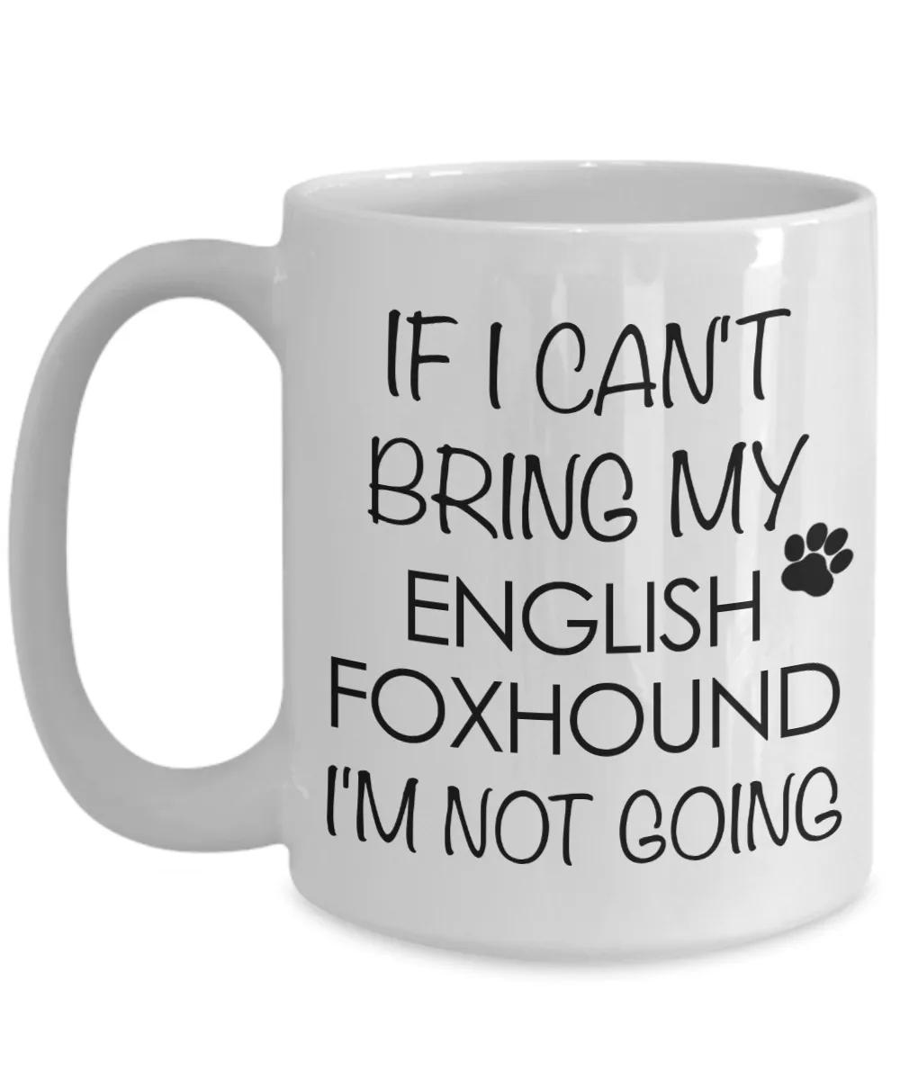 English Foxhound Dog Gifts If I Can't Bring My English Foxhound I'm Not Going Mug Ceramic Coffee Cup